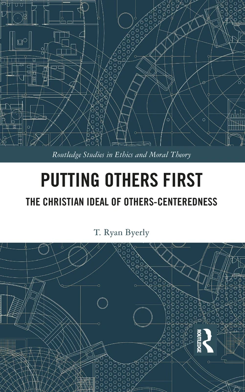 Putting Others First: The Christian Ideal of Others-Centeredness (Routledge Studies in Ethics and Moral Theory)