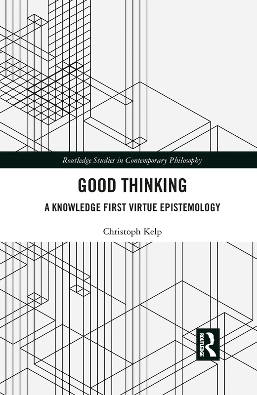 Good Thinking: A Knowledge First Virtue Epistemology (Routledge Studies in Contemporary Philosophy)