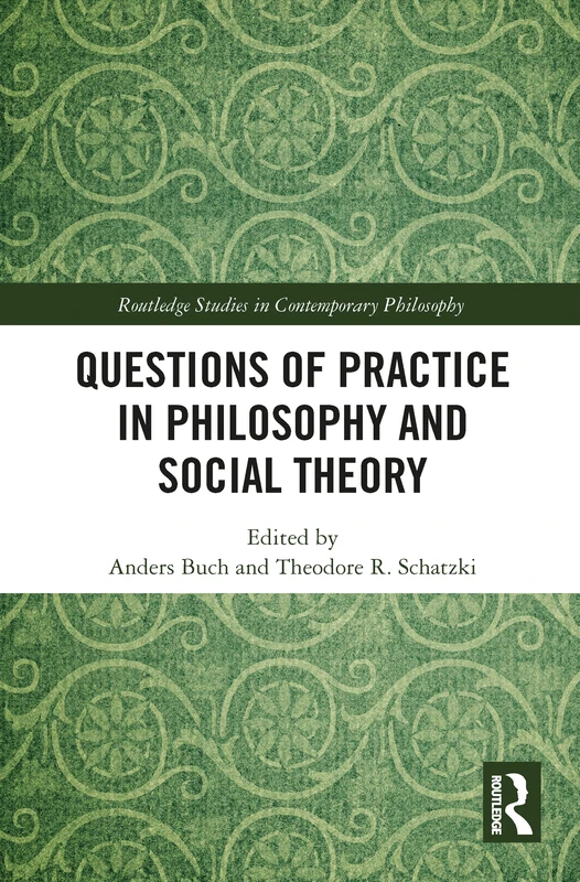 Questions of Practice in Philosophy and Social Theory (Routledge Studies in Contemporary Philosophy)