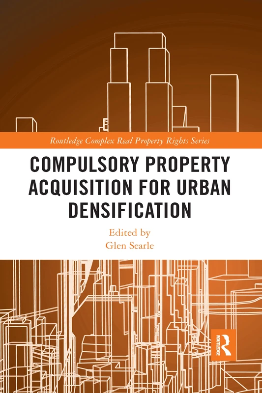 Compulsory Property Acquisition for Urban Densification (Routledge Complex Real Property Rights Series)