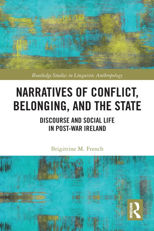 Narratives of Conflict, Belonging, and the State: Discourse and Social Life in Post-War Ireland (Routledge Studies in Linguistic Anthropology)