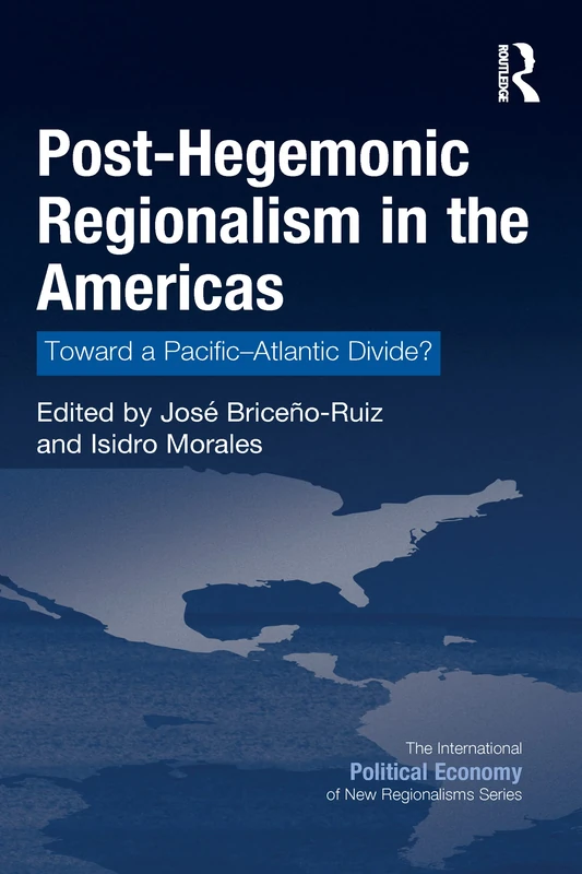 Post-Hegemonic Regionalism in the Americas: Toward a Pacific–Atlantic Divide? (New Regionalisms Series)