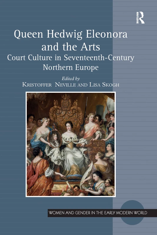 Queen Hedwig Eleonora and the Arts: Court Culture in Seventeenth-Century Northern Europe (Women and Gender in the Early Modern World)