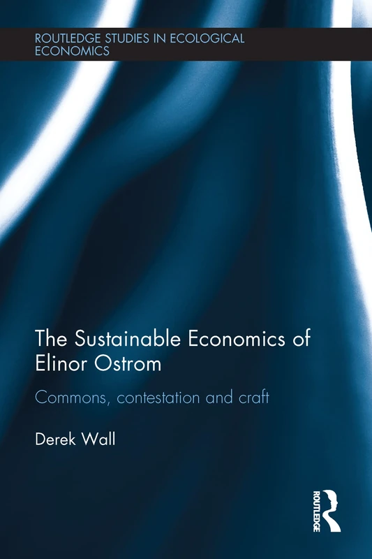 The Sustainable Economics of Elinor Ostrom: Commons, contestation and craft (Routledge Studies in Ecological Economics)