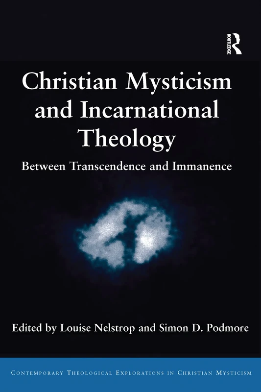 Christian Mysticism and Incarnational Theology: Between Transcendence and Immanence (Contemporary Theological Explorations in Mysticism)
