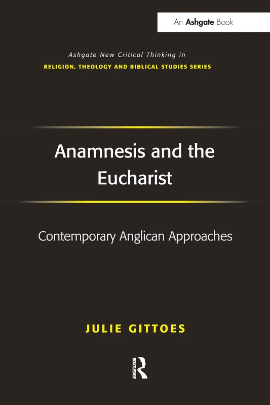 Anamnesis and the Eucharist: Contemporary Anglican Approaches (Routledge New Critical Thinking in Religion, Theology and Biblical Studies)
