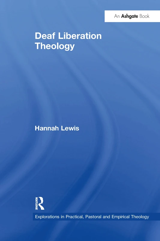 Deaf Liberation Theology (Explorations in Practical, Pastoral and Empirical Theology)