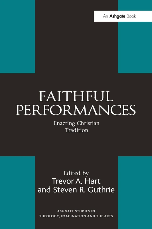 Faithful Performances: Enacting Christian Tradition (Routledge Studies in Theology, Imagination and the Arts)