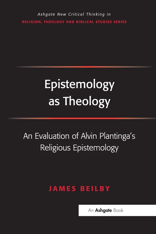 Epistemology as Theology: An Evaluation of Alvin Plantinga's Religious Epistemology (Routledge New Critical Thinking in Religion, Theology and Biblical Studies)