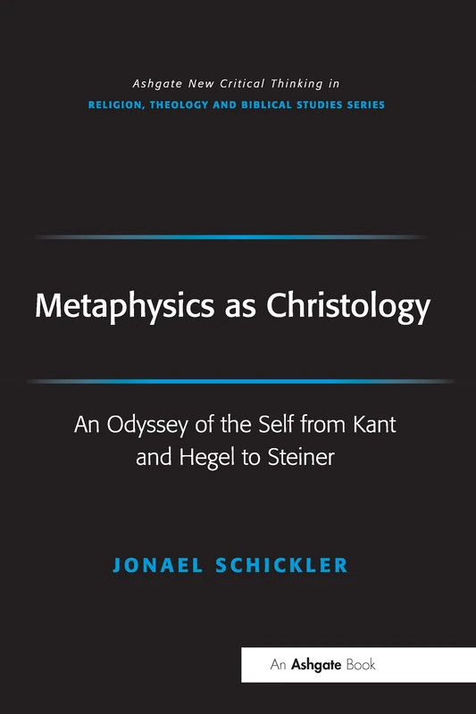 Metaphysics as Christology: An Odyssey of the Self from Kant and Hegel to Steiner (Routledge New Critical Thinking in Religion, Theology and Biblical Studies)