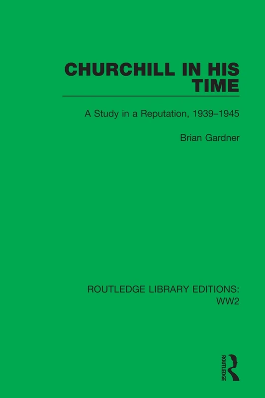 Churchill in his Time: A Study in a Reputation, 1939–1945: 4 (Routledge Library Editions: WW2)