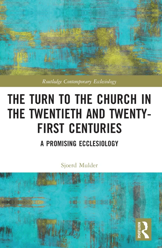 The Turn to The Church in The Twentieth and Twenty-First Centuries: A Promising Ecclesiology (Routledge Contemporary Ecclesiology)
