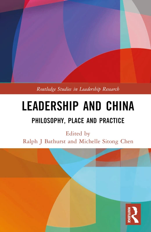 Leadership and China: Philosophy, Place and Practice (Routledge Studies in Leadership Research)