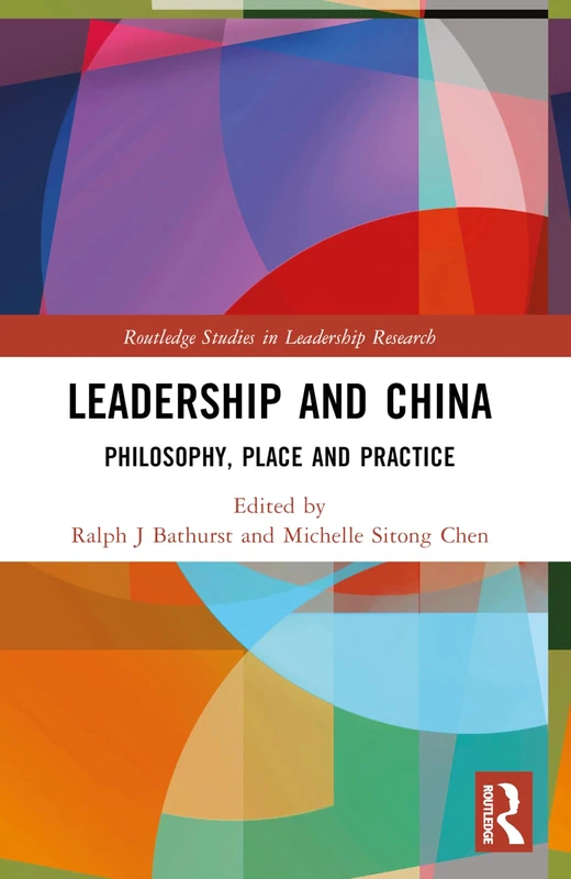 Leadership and China: Philosophy, Place and Practice (Routledge Studies in Leadership Research)