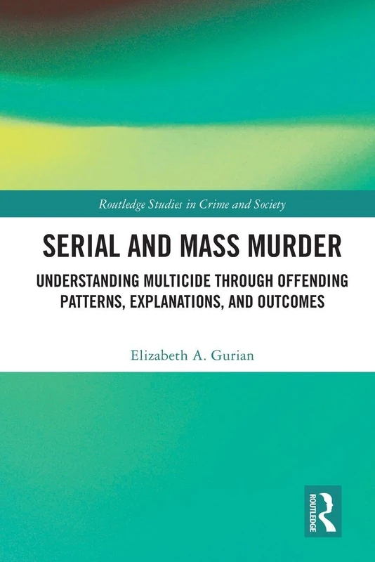 Serial and Mass Murder: Understanding Multicide through Offending Patterns, Explanations, and Outcomes (Routledge Studies in Crime and Society)