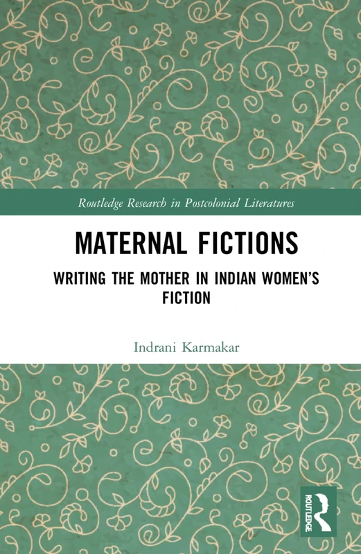 Maternal Fictions: Writing the Mother in Indian Women’s Fiction (Routledge Research in Postcolonial Literatures)