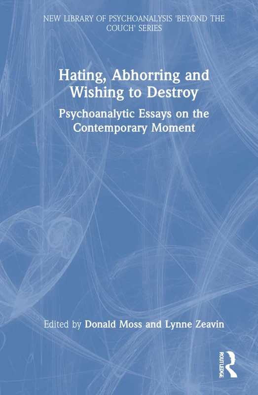 Hating, Abhorring and Wishing to Destroy: Psychoanalytic Essays on the Contemporary Moment (The New Library of Psychoanalysis 'Beyond the Couch' Series)