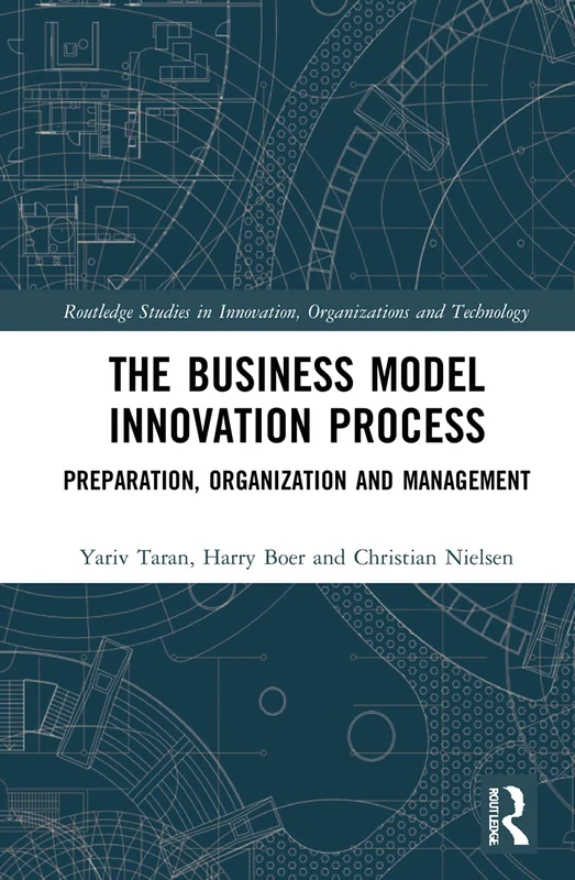 The Business Model Innovation Process: Preparation, Organization and Management (Routledge Studies in Innovation, Organizations and Technology)