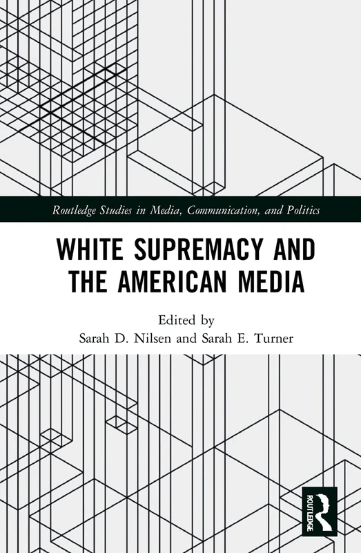 White Supremacy and the American Media (Routledge Studies in Media, Communication, and Politics)