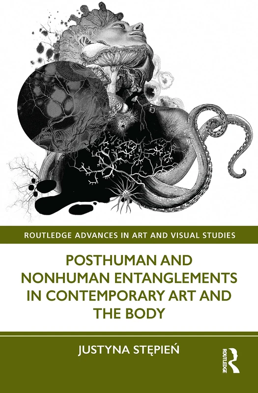 Posthuman and Nonhuman Entanglements in Contemporary Art and the Body (Routledge Advances in Art and Visual Studies)