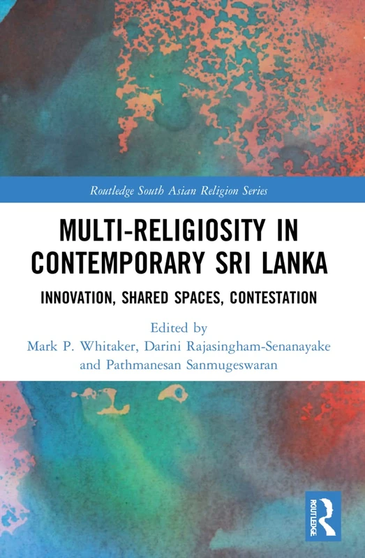 Multi-religiosity in Contemporary Sri Lanka: Innovation, Shared Spaces, Contestations (Routledge South Asian Religion Series)