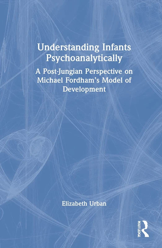 Understanding Infants Psychoanalytically: A Post-Jungian Perspective on Michael Fordham’s Model of Development
