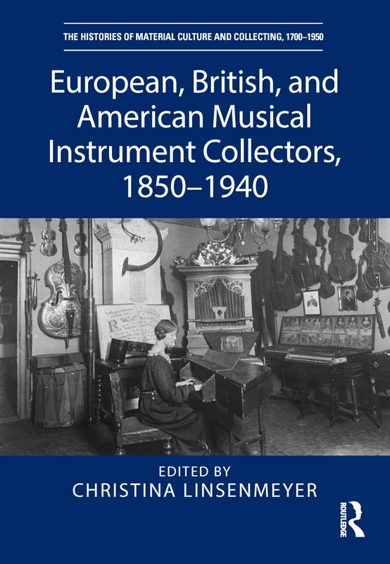 European, British, and American Musical Instrument Collectors, 1850–1940 (The Histories of Material Culture and Collecting, 1700-1950)