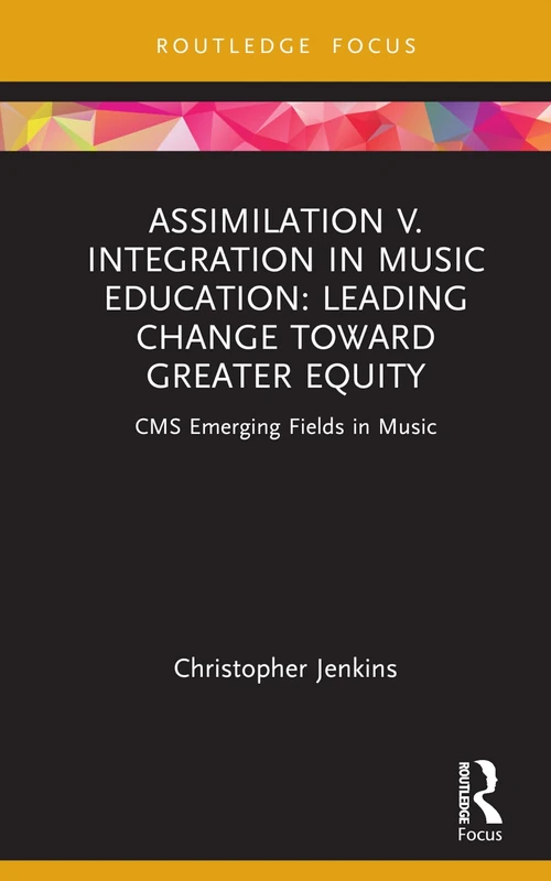 Assimilation v. Integration in Music Education: Leading Change toward Greater Equity (CMS Emerging Fields in Music)