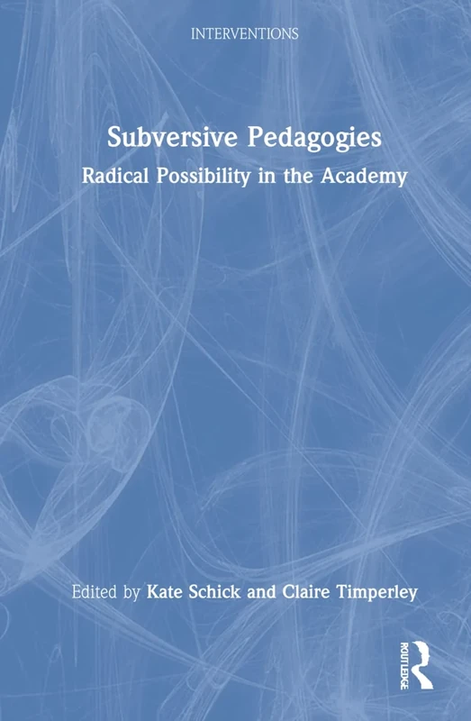 Subversive Pedagogies: Radical Possibility in the Academy (Interventions)