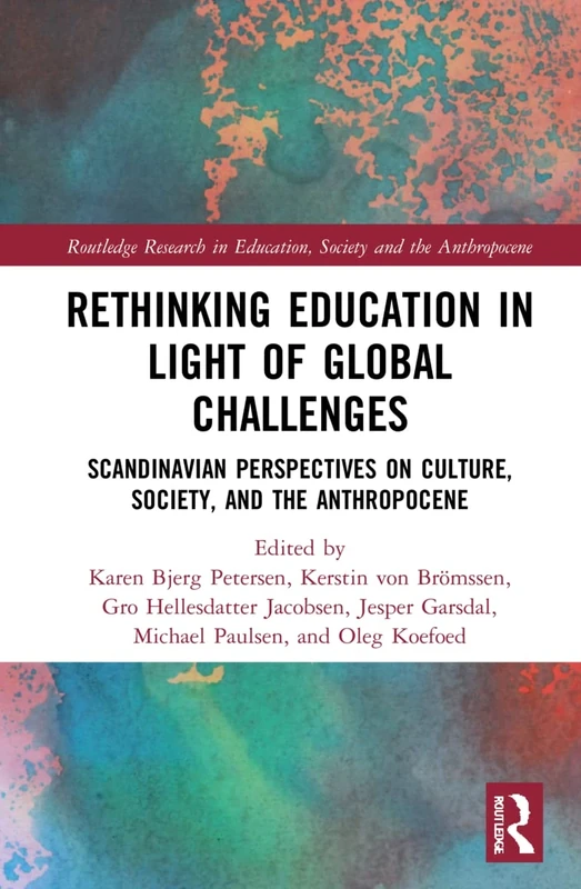 Rethinking Education in Light of Global Challenges: Scandinavian Perspectives on Culture, Society, and the Anthropocene (Routledge Research in Education, Society and the Anthropocene)