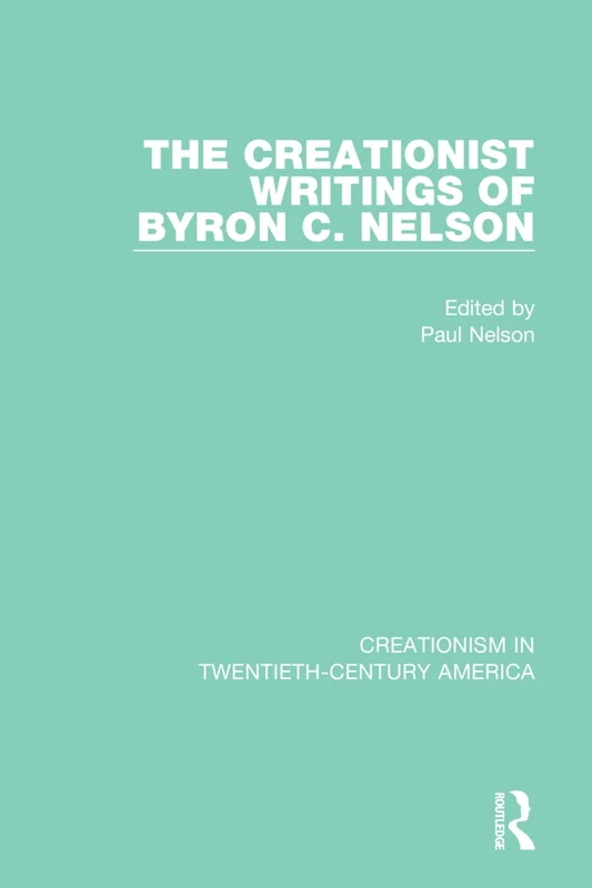 The Creationist Writings of Byron C. Nelson: A Ten-Volume Anthology of Documents, 1903–1961 (Creationism in Twentieth-Century America)