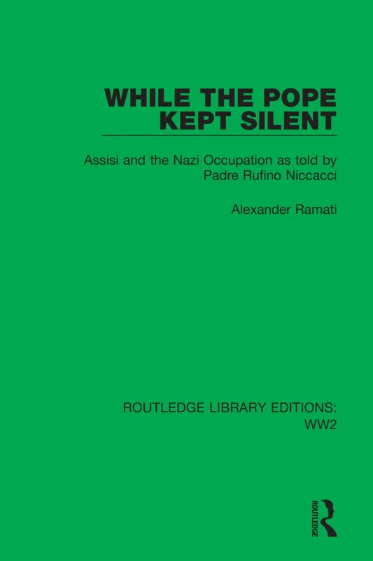 While the Pope Kept Silent: Assisi and the Nazi Occupation as told by Padre Rufino Niccacci: 44 (Routledge Library Editions: WW2)