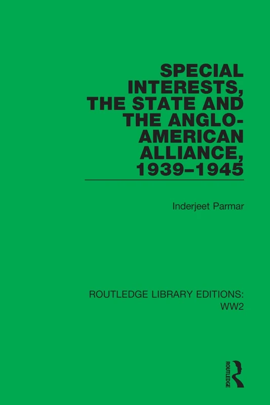 Special Interests, the State and the Anglo-American Alliance, 1939–1945: 32 (Routledge Library Editions: WW2)
