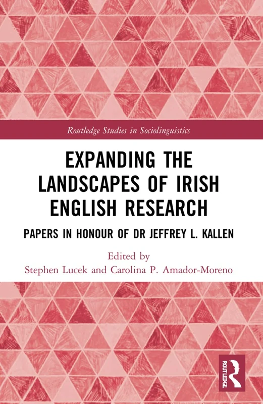 Expanding the Landscapes of Irish English Research: Papers in Honour of Dr Jeffrey L. Kallen (Routledge Studies in Sociolinguistics)