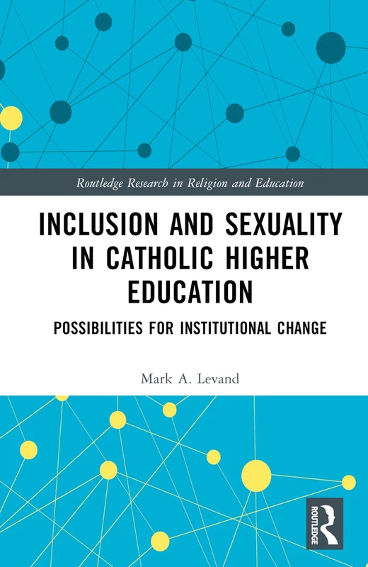 Inclusion and Sexuality in Catholic Higher Education: Possibilities for Institutional Change (Routledge Research in Religion and Education)