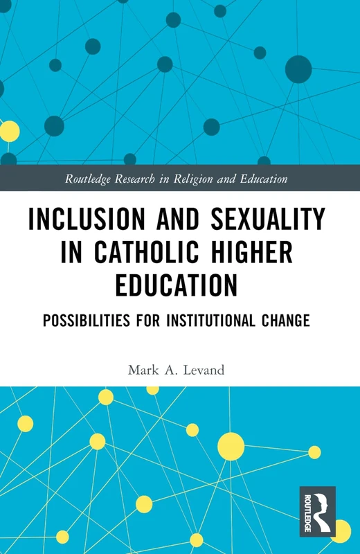 Inclusion and Sexuality in Catholic Higher Education: Possibilities for Institutional Change (Routledge Research in Religion and Education)