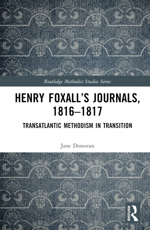 Henry Foxall’s Journals, 1816-1817: Transatlantic Methodism in Transition (Routledge Methodist Studies Series)