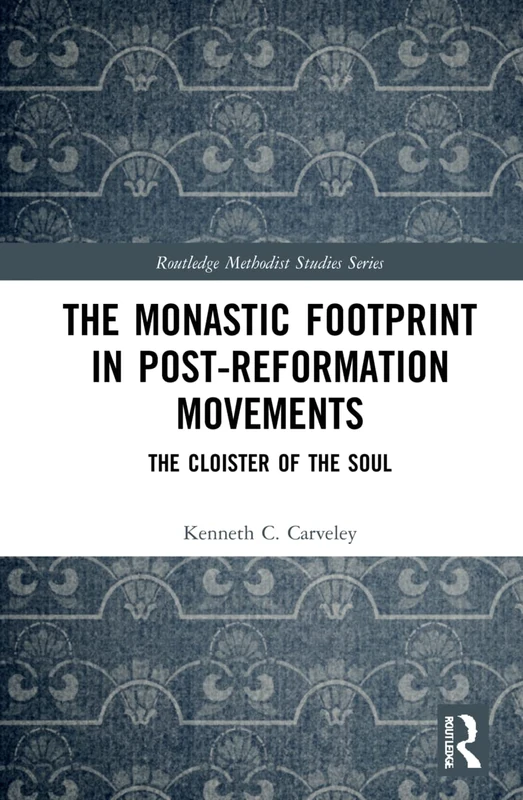 The Monastic Footprint in Post-Reformation Movements: The Cloister of the Soul (Routledge Methodist Studies Series)