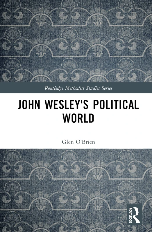 John Wesley's Political World (Routledge Methodist Studies Series)