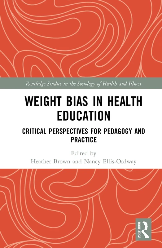 Weight Bias in Health Education: Critical Perspectives for Pedagogy and Practice (Routledge Studies in the Sociology of Health and Illness)
