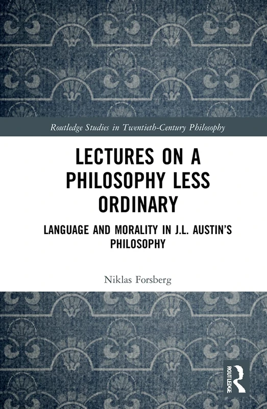 Lectures on a Philosophy Less Ordinary: Language and Morality in J.L. Austin’s Philosophy (Routledge Studies in Twentieth-Century Philosophy)