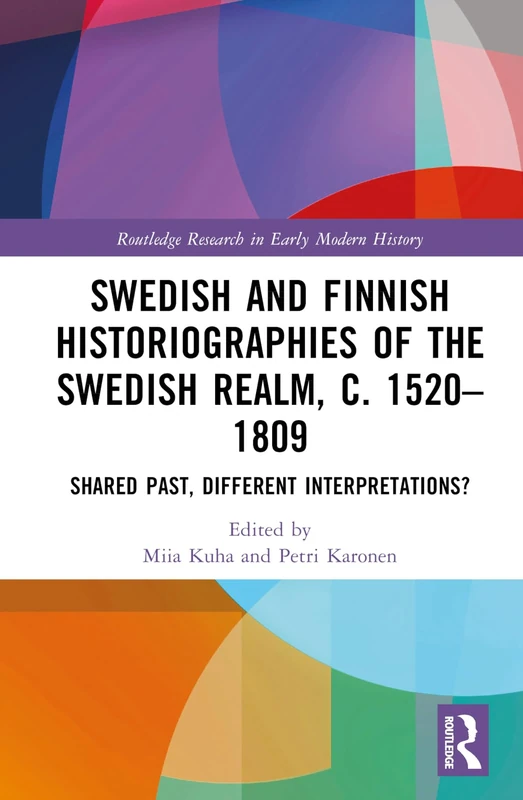 Swedish and Finnish Historiographies of the Swedish Realm, c. 1520–1809: Shared Past, Different Interpretations? (Routledge Research in Early Modern History)
