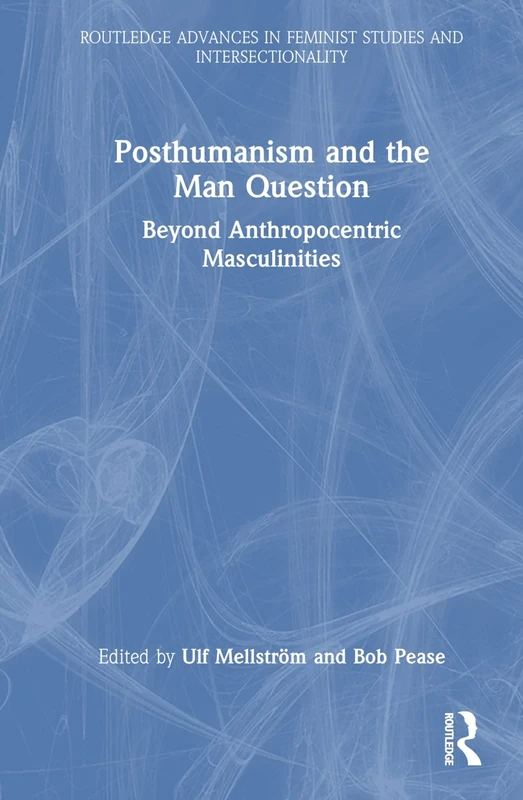Posthumanism and the Man Question: Beyond Anthropocentric Masculinities (Routledge Advances in Feminist Studies and Intersectionality)
