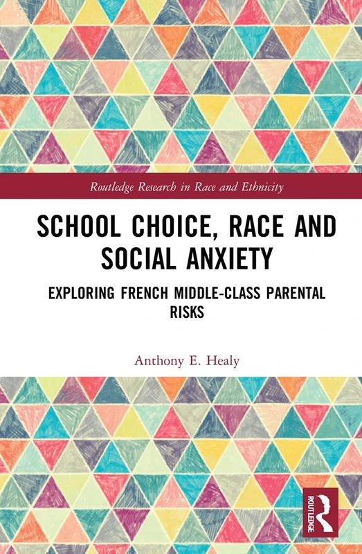 School Choice, Race and Social Anxiety: Exploring French Middle-Class Parental Risks (Routledge Research in Race and Ethnicity)