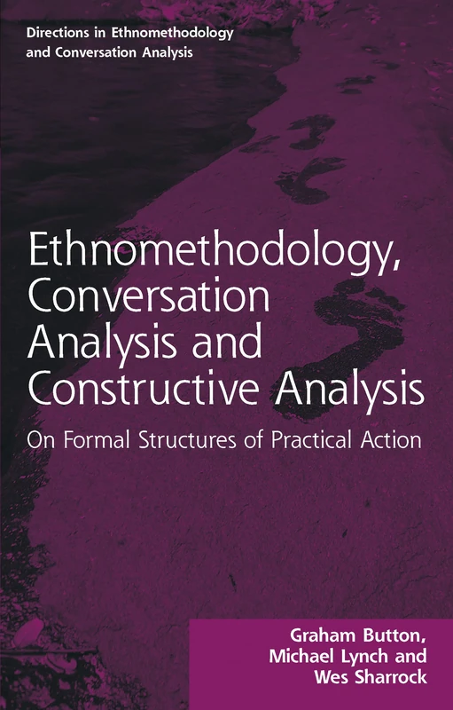 Ethnomethodology, Conversation Analysis and Constructive Analysis: On Formal Structures of Practical Action (Directions in Ethnomethodology and Conversation Analysis)