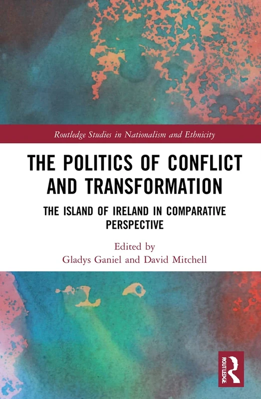 The Politics of Conflict and Transformation: The Island of Ireland in Comparative Perspective (Routledge Studies in Nationalism and Ethnicity)