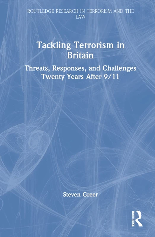 Tackling Terrorism in Britain: Threats, Responses, and Challenges Twenty Years After 9/11 (Routledge Research in Terrorism and the Law)
