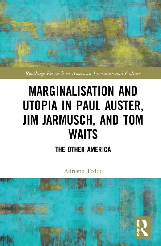 Marginalisation and Utopia in Paul Auster, Jim Jarmusch and Tom Waits: The Other America (Routledge Research in American Literature and Culture)
