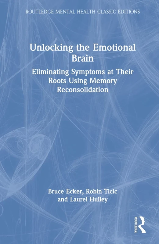 Unlocking the Emotional Brain: Eliminating Symptoms at Their Roots Using Memory Reconsolidation (Routledge Mental Health Classic Editions) - Image 1