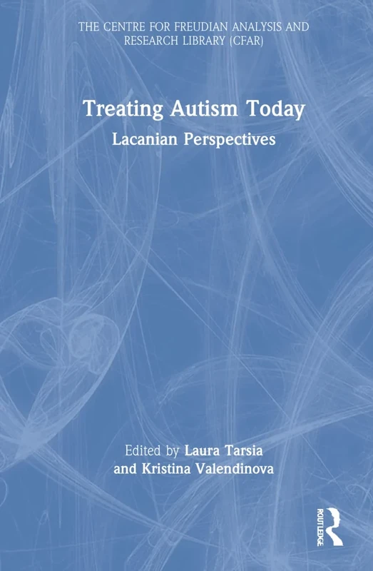 Treating Autism Today: Lacanian Perspectives (The Centre for Freudian Analysis and Research Library (CFAR))